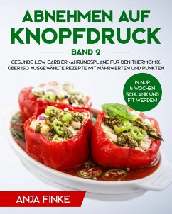 Abnehmen auf Knopfdruck Band 2: Gesunde Low Carb Ernährungspläne für den Thermomix. In nur 6 Wochen schlank und fit werden! Über 150 ausgewählte Rezepte mit Nährwerten und Punkten (eBook, ePUB) - Finke, Anja