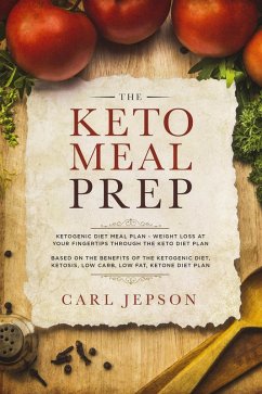 The Keto Meal Prep: Ketogenic Diet Meal Plan - Weight Loss at Your Fingertips Through the Keto Diet Plan: Based on the Benefits of the Ketogenic Diet, Ketosis, Low Carb, Low Fat, Ketone Diet Plan (eBook, ePUB) - Jepson, Carl