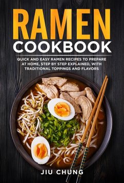 Ramen Cookbook: 100 Quick and Easy Ramen Recipes to Prepare At Home, Step By Step Explained, with Traditional Toppings and Flavors (eBook, ePUB) - Chung, Jiu