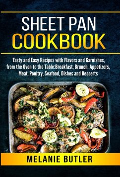 Sheet Pan Cookbook: Tasty and Easy Recipes with Flavors and Garnishes, from the Oven to the Table: Breakfast, Brunch, Appetizers, Meat, Poultry, Seafood, Dishes and Desserts (eBook, ePUB) - Butler, Melanie