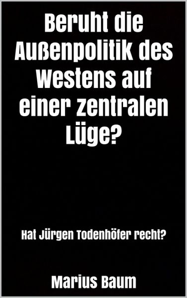 Beruht die Außenpolitik des Westens auf einer zentralen Lüge? (eBook, ePUB) Beruht die Außenpolitik des Westens auf einer zentralen Lüge? (eBook, ePUB)