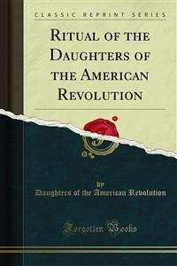 Ritual of the Daughters of the American Revolution (eBook, PDF) - of the American Revolution, Daughters