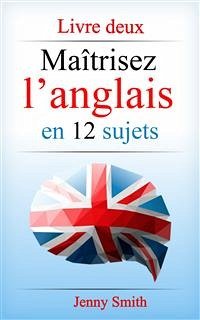 Maîtrisez l’anglais en 12 sujets: Livre deux (eBook, ePUB) - Smith, Jenny