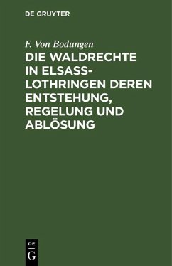 Die Waldrechte in Elsaß-Lothringen deren Entstehung, Regelung und Ablösung (eBook, PDF) - Bodungen, F. Von