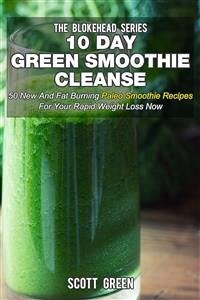10 Day Green Smoothie Cleanse : 50 New And Fat Burning Paleo Smoothie Recipes For Your Rapid Weight Loss Now (eBook, ePUB) - Green, Scott