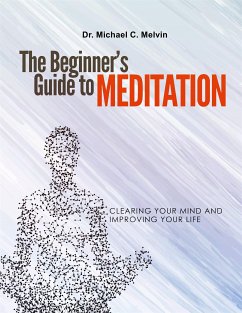 The Beginner's Guide To Meditation (eBook, ePUB) - Michael C. Melvin, Dr.