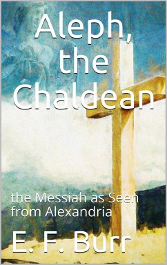 Aleph, the Chaldean; or, the Messiah as Seen from Alexandria (eBook, ePUB) - F. Burr, E.