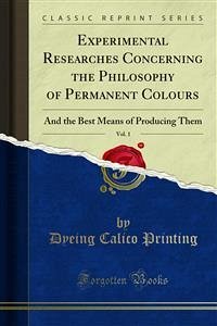 Experimental Researches Concerning the Philosophy of Permanent Colours (eBook, PDF) - Calico Printing, Dyeing