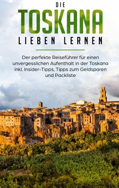 Die Toskana lieben lernen: Der perfekte Reiseführer für einen unvergesslichen Aufenthalt in der Toskana inkl. Insider-Tipps, Tipps zum Geldsparen und Packliste (eBook, ePUB) - Brandau, Alina