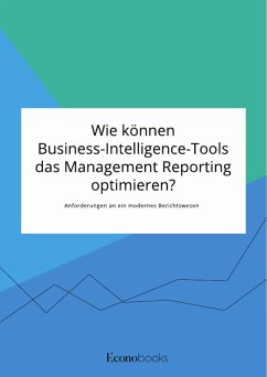 Wie können Business-Intelligence-Tools das Management Reporting optimieren? Anforderungen an ein modernes Berichtswesen (eBook, PDF)