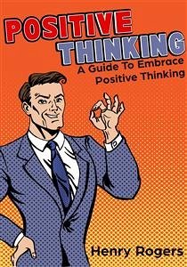 Positive Thinking: A Guide To Embrace Positive Thinking (eBook, ePUB) - Rogers, Henry