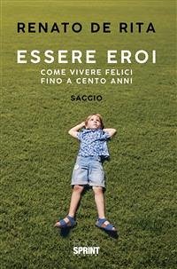 Essere eroi - Come vivere felici fino a cento anni (eBook, ePUB) - De Rita, Renato