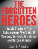 The Forgotten Heroes: Untold Stories of the Extraordinary World War II - Courage, Survival, Resistance and Rescue Mission (eBook, ePUB)