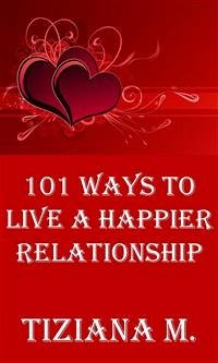 101 Ways To Live A Happier Relationship (eBook, ePUB) - M., Tiziana