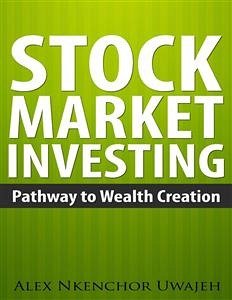 Stock Market Investing: Pathway to Wealth Creation (eBook, ePUB) - Nkenchor Uwajeh, Alex
