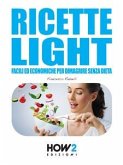 RICETTE LIGHT Facili ed Economiche per Dimagrire Senza Dieta (eBook, ePUB)