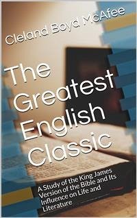 The Greatest English Classic / A Study of the King James Version of the Bible and Its Influence on Life and Literature (eBook, ePUB) - Boyd McAfee, Cleland