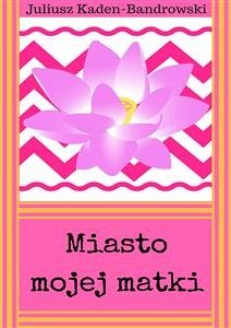 Miasto mojej matki (eBook, ePUB) - Kaden-Bandrowski, Juliusz