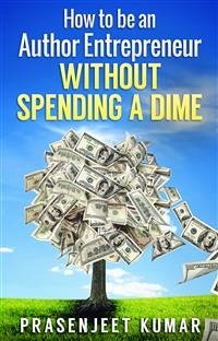 How to be an Author Entrepreneur WITHOUT SPENDING A DIME (eBook, ePUB) - Kumar, Prasenjeet