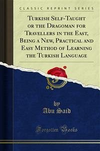 Turkish Self-Taught or the Dragoman for Travellers in the East, Being a New, Practical and Easy Method of Learning the Turkish Language (eBook, PDF) - Said, Abu