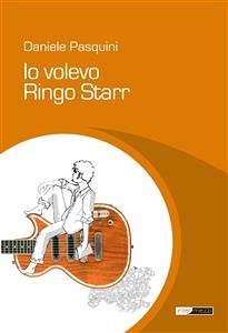 Io volevo Ringo Starr (eBook, ePUB) - Pasquini, Daniele