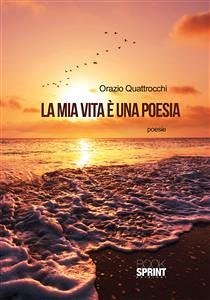 La mia vita è una poesia (eBook, ePUB) - Quattrocchi, Orazio