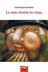 Le mie ricette in rima (eBook, ePUB) - Scanferla, Gianluigi