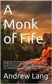 A Monk of Fife / Being the Chronicle Written by Norman Leslie of Pitcullo, Concerning Marvellous Deeds That Befell in the Realm of France, in the Years of Our Redemption, MCCCCXXIX-XXXI (eBook, PDF)