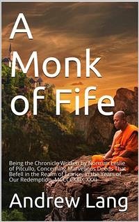 A Monk of Fife / Being the Chronicle Written by Norman Leslie of Pitcullo, Concerning Marvellous Deeds That Befell in the Realm of France, in the Years of Our Redemption, MCCCCXXIX-XXXI (eBook, PDF) - Lang, Andrew