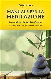 Manuale per la Meditazione. Essere felici e liberi dalla sofferenza (eBook, ePUB) - Brizi, Angelo