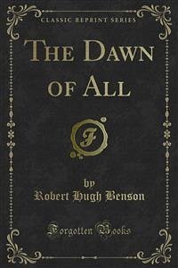 The Dawn of All (eBook, PDF) - Hugh Benson, Robert