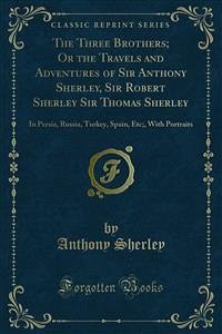 The Three Brothers; Or the Travels and Adventures of Sir Anthony Sherley, Sir Robert Sherley Sir Thomas Sherley (eBook, PDF)