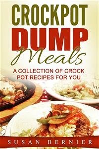 Crockpot Dump Meals: A Collection Of Crock Pot Recipes For You (eBook, ePUB) - Bernier, Susan