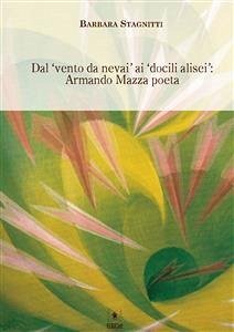 Dal ‘vento da nevai’ ai ‘docili alisei’: Armando Mazza poeta (eBook, PDF) - Stagnitti, Barbara