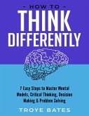 How to Think Differently: 7 Easy Steps to Master Mental Models, Critical Thinking, Decision Making & Problem Solving (eBook, ePUB)