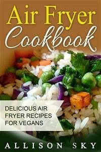 Air Fryer Cookbook: Delicious Air Fryer Recipes For Vegans (eBook, ePUB) - Sky, Allison