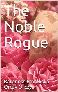 The Noble Rogue (eBook, PDF) - Emmuska Orczy Orczy, Baroness