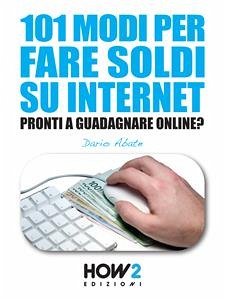 101 MODI PER FARE SOLDI SU INTERNET. La Guida più Completa per Guadagnare Online (eBook, ePUB) - Abate, Dario