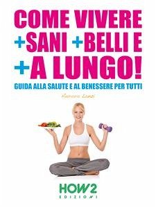 COME VIVERE + SANI + BELLI E + A LUNGO! Guida alla Salute e al Benessere per tutti (eBook, ePUB) - Lanzi, Aurora