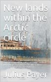 New lands within the Arctic circle / Narrative of the discoveries of the Austrian ship / &quote;Tegetthoff&quote; in the years 1872-1874 (eBook, PDF)