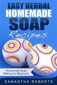 Easy Herbal Homemade Soap Recipes: Homemade Soap Making for Beginners (eBook, ePUB) - Roberts, Samantha