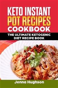 Keto Instant Pot Recipes Cookbook: The Ultimate Ketogenic Diet Recipe Book (eBook, ePUB) - Hughson, Jenna