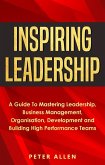 Inspiring Leadership: A Guide To Mastering Leadership, Business Management, Organisation, Development and Building High Performance Teams (eBook, ePUB)