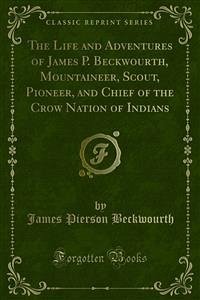 The Life and Adventures of James P. Beckwourth, Mountaineer, Scout, Pioneer, and Chief of the Crow Nation of Indians (eBook, PDF)