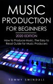 Music Production For Beginners 2020 Edition: How to Produce Music, The Easy to Read Guide for Music Producers (eBook, ePUB)