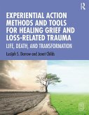 Experiential Action Methods and Tools for Healing Grief and Loss-Related Trauma (eBook, ePUB)