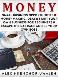 Money: Small Business Opportunities - Money Making Ideas - Start Your Own Business for Beginners - Escape the Rat Race and Be Your Own Boss (eBook, ePUB) - Nkenchor Uwajeh, Alex