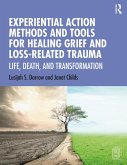 Experiential Action Methods and Tools for Healing Grief and Loss-Related Trauma (eBook, PDF) Experiential Action Methods and Tools for Healing Grief and Loss-Related Trauma (eBook, PDF)