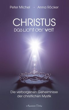 Christus - Das Licht der Welt. Die verborgenen Geheimnisse der christlichen Mystik (eBook, ePUB) - Röcker, Anna; Michel, Peter