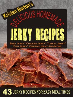 Delicious Homemade Jerky Recipes: 43 Jerky Recipes For Easy Meal Times - Beef Jerky, Chicken Jerky, Turkey Jerky, Fish Jerky, Venison Jerky And More (eBook, ePUB) - Barton, Kristen